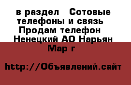  в раздел : Сотовые телефоны и связь » Продам телефон . Ненецкий АО,Нарьян-Мар г.